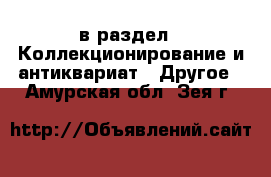  в раздел : Коллекционирование и антиквариат » Другое . Амурская обл.,Зея г.